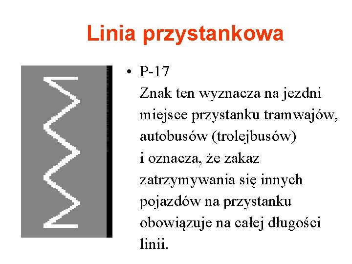 Linia przystankowa • P-17 Znak ten wyznacza na jezdni miejsce przystanku tramwajów, autobusów (trolejbusów)