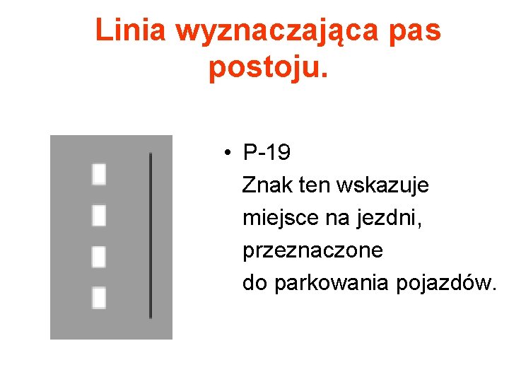 Linia wyznaczająca pas postoju. • P-19 Znak ten wskazuje miejsce na jezdni, przeznaczone do