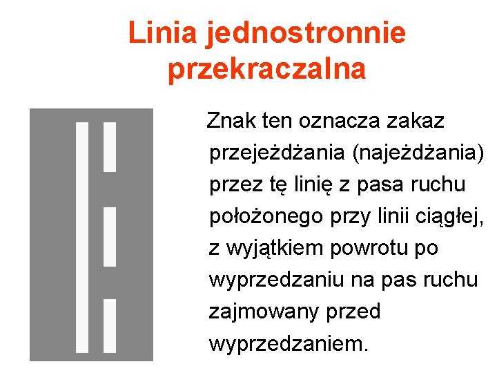 Linia jednostronnie przekraczalna Znak ten oznacza zakaz przejeżdżania (najeżdżania) przez tę linię z pasa