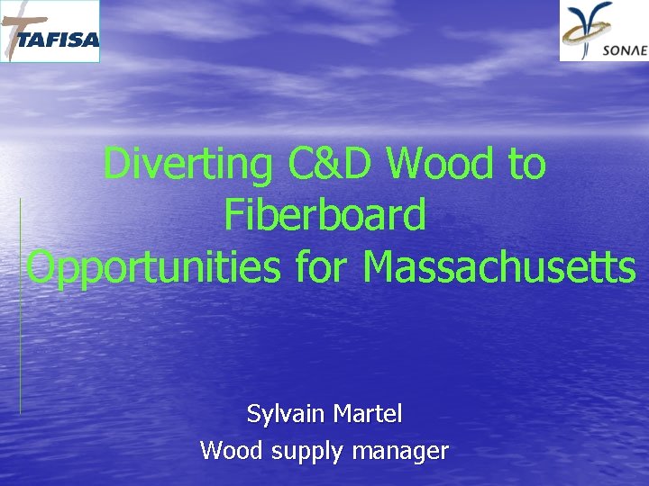 Diverting C&D Wood to Fiberboard Opportunities for Massachusetts Sylvain Martel Wood supply manager 