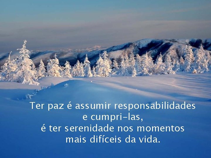 Ter paz é assumir responsabilidades e cumpri-las, é ter serenidade nos momentos mais difíceis