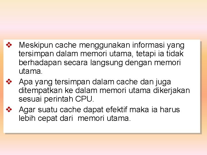 v Meskipun cache menggunakan informasi yang tersimpan dalam memori utama, tetapi ia tidak berhadapan