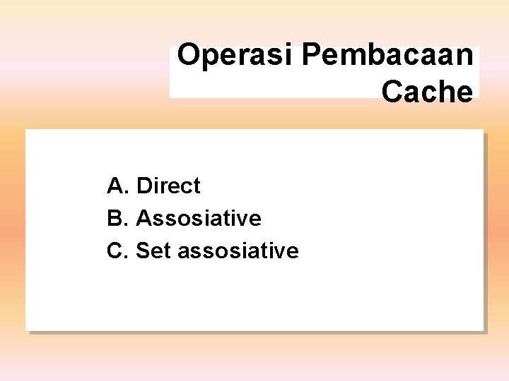 Operasi Pembacaan Cache A. Direct B. Assosiative C. Set assosiative 