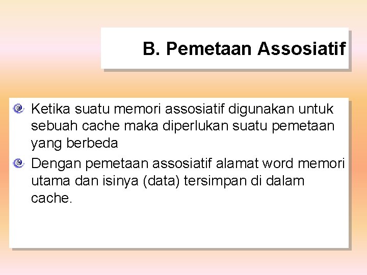 B. Pemetaan Assosiatif Ketika suatu memori assosiatif digunakan untuk sebuah cache maka diperlukan suatu