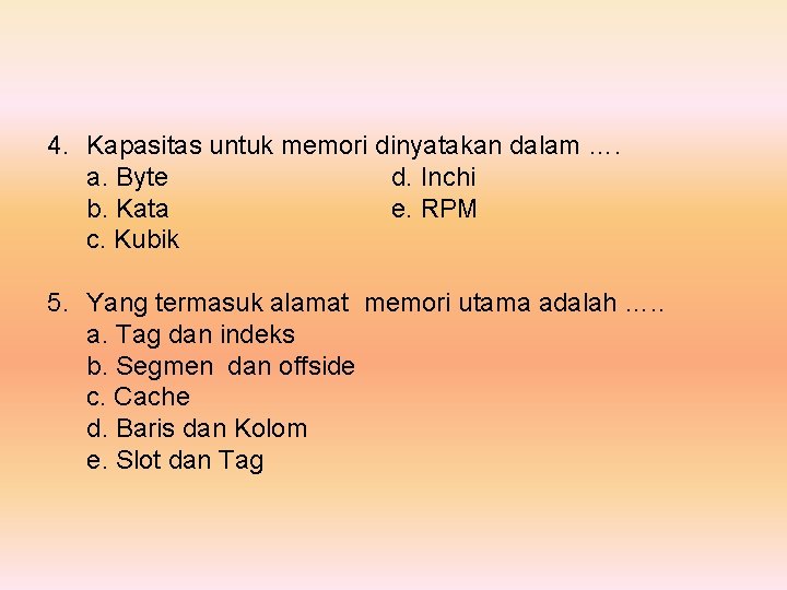 4. Kapasitas untuk memori dinyatakan dalam …. a. Byte d. Inchi b. Kata e.