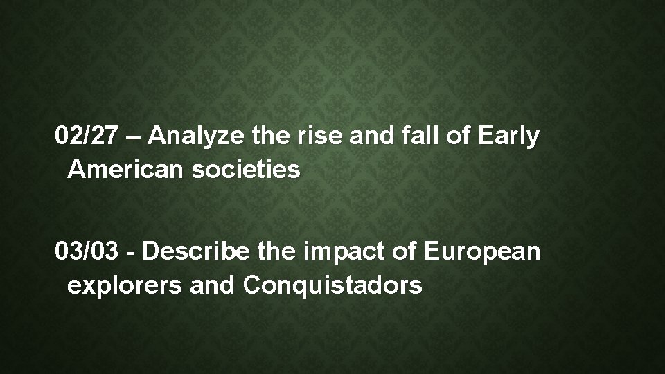 02/27 – Analyze the rise and fall of Early American societies 03/03 - Describe