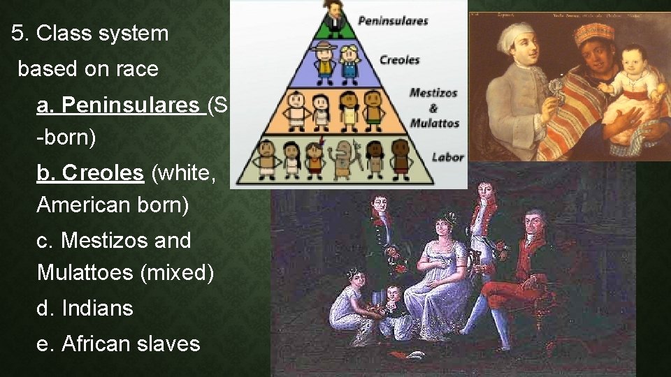 5. Class system based on race a. Peninsulares (Spain -born) b. Creoles (white, American