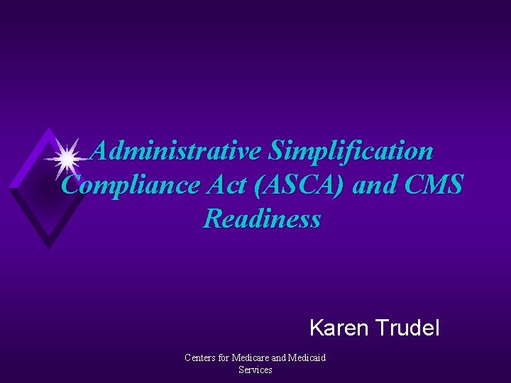 Administrative Simplification Compliance Act (ASCA) and CMS Readiness Karen Trudel Centers for Medicare and