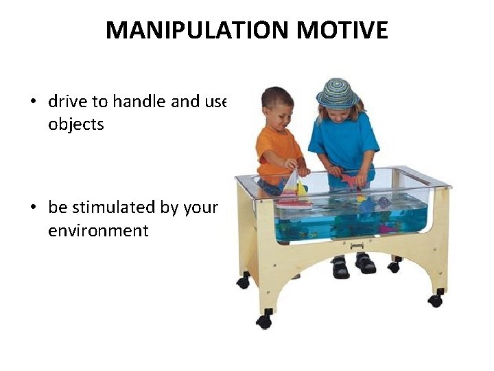 MANIPULATION MOTIVE • drive to handle and use objects • be stimulated by your