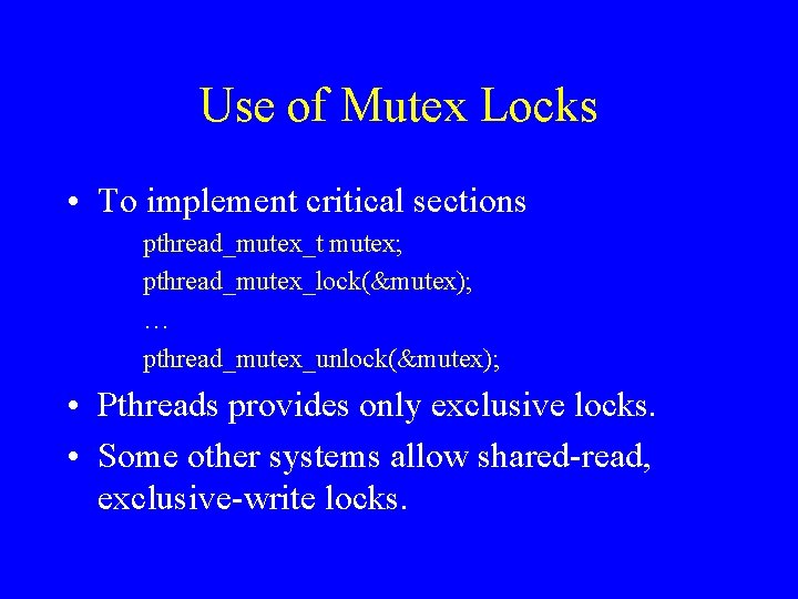 Use of Mutex Locks • To implement critical sections pthread_mutex_t mutex; pthread_mutex_lock(&mutex); … pthread_mutex_unlock(&mutex);