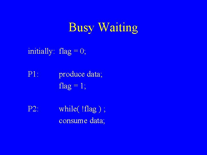 Busy Waiting initially: flag = 0; P 1: produce data; flag = 1; P