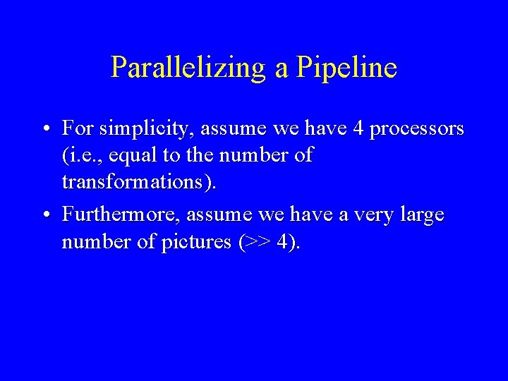 Parallelizing a Pipeline • For simplicity, assume we have 4 processors (i. e. ,