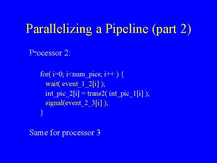 Parallelizing a Pipeline (part 2) Processor 2: for( i=0; i<num_pics; i++ ) { wait(