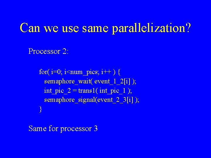 Can we use same parallelization? Processor 2: for( i=0; i<num_pics; i++ ) { semaphore_wait(