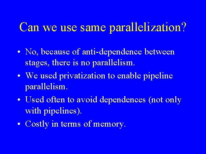 Can we use same parallelization? • No, because of anti-dependence between stages, there is