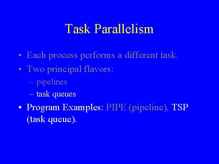 Task Parallelism • Each process performs a different task. • Two principal flavors: –
