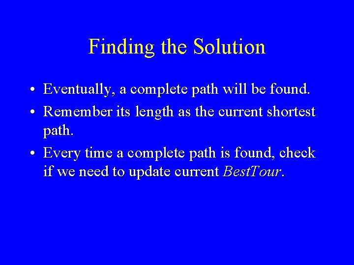 Finding the Solution • Eventually, a complete path will be found. • Remember its