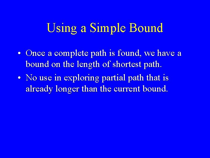 Using a Simple Bound • Once a complete path is found, we have a