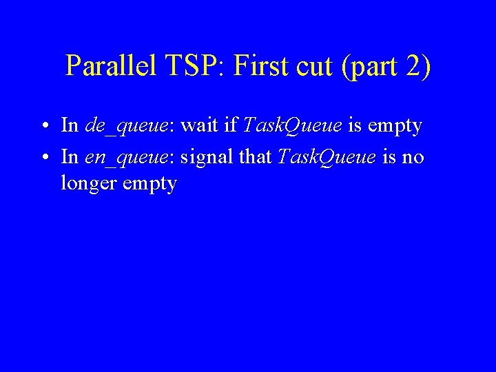 Parallel TSP: First cut (part 2) • In de_queue: wait if Task. Queue is