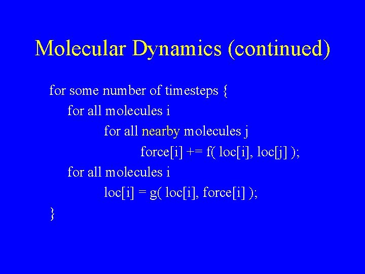 Molecular Dynamics (continued) for some number of timesteps { for all molecules i for