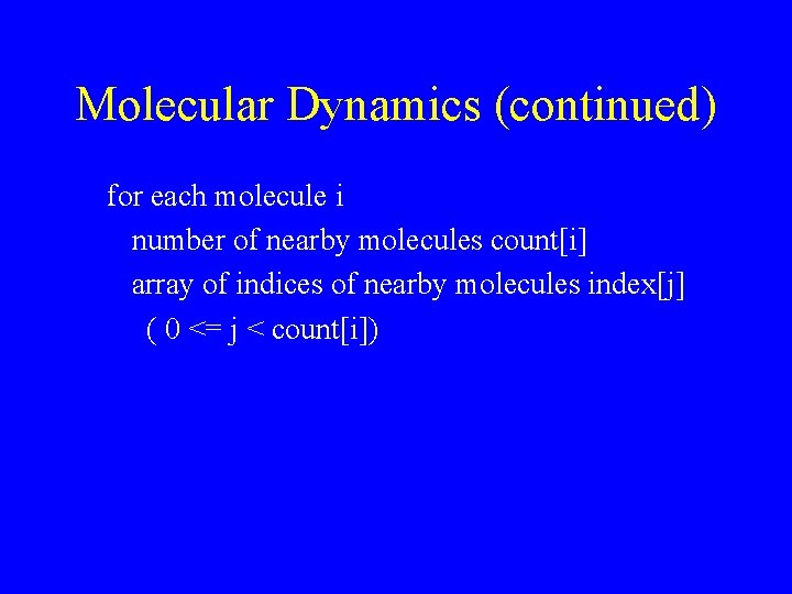 Molecular Dynamics (continued) for each molecule i number of nearby molecules count[i] array of