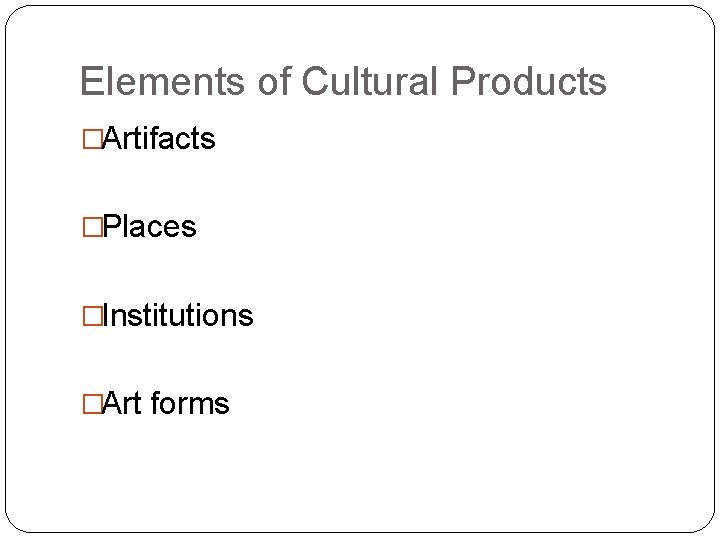 Elements of Cultural Products �Artifacts �Places �Institutions �Art forms 