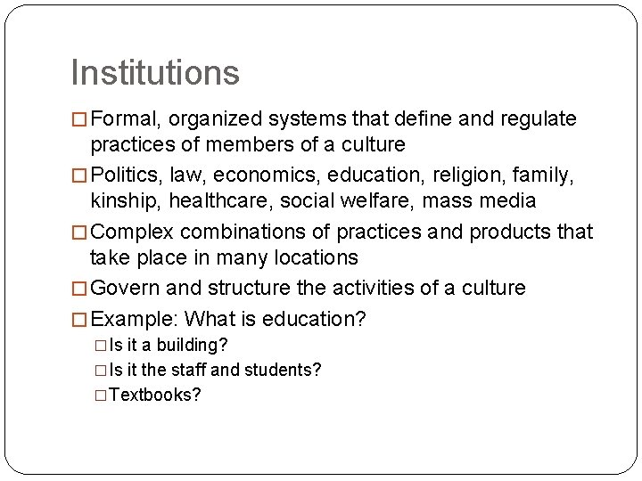 Institutions � Formal, organized systems that define and regulate practices of members of a