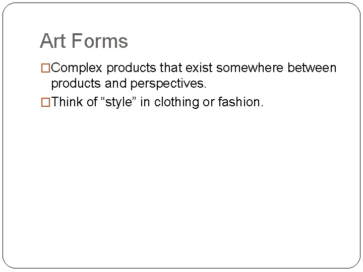 Art Forms �Complex products that exist somewhere between products and perspectives. �Think of “style”
