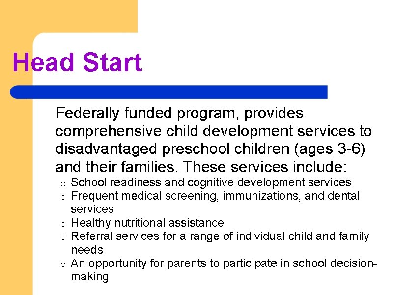 Head Start Federally funded program, provides comprehensive child development services to disadvantaged preschool children