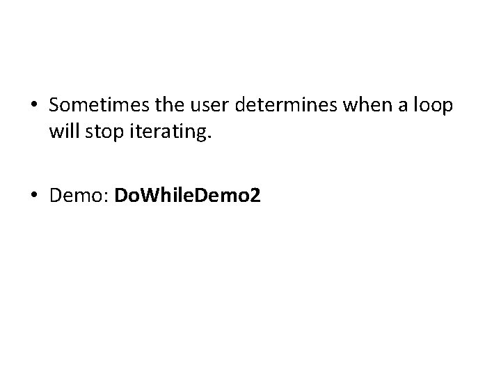  • Sometimes the user determines when a loop will stop iterating. • Demo:
