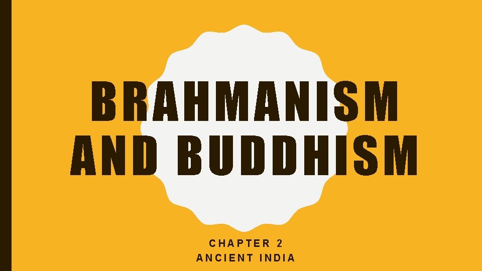 BRAHMANISM AND BUDDHISM CHAPTER 2 ANCIENT INDIA 