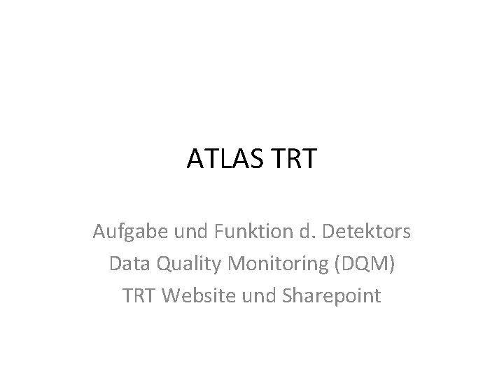 ATLAS TRT Aufgabe und Funktion d. Detektors Data Quality Monitoring (DQM) TRT Website und