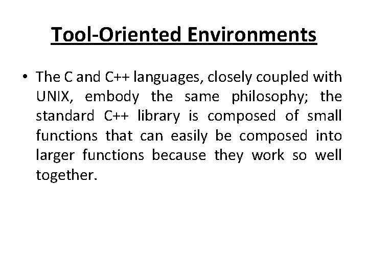 Tool-Oriented Environments • The C and C++ languages, closely coupled with UNIX, embody the