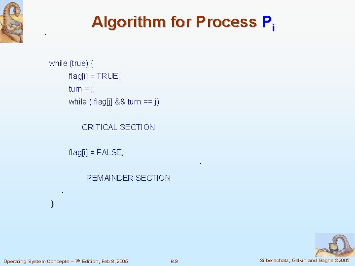 Algorithm for Process Pi while (true) { flag[i] = TRUE; turn = j; while