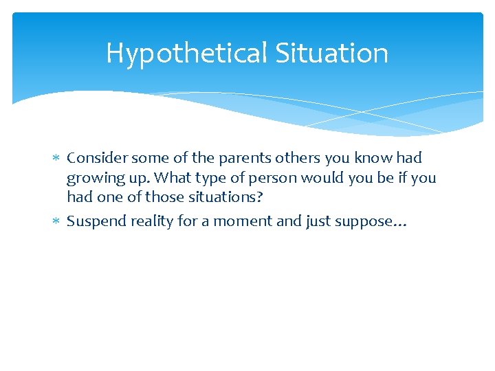 Hypothetical Situation Consider some of the parents others you know had growing up. What