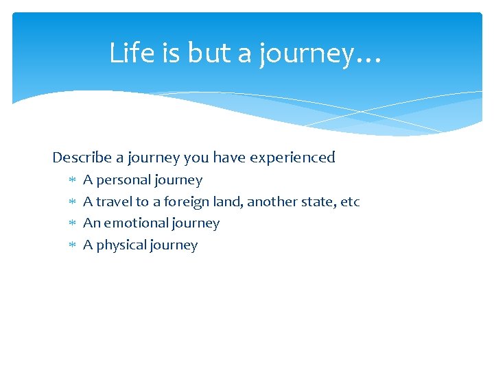Life is but a journey… Describe a journey you have experienced A personal journey