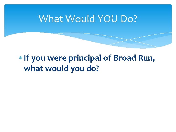 What Would YOU Do? If you were principal of Broad Run, what would you