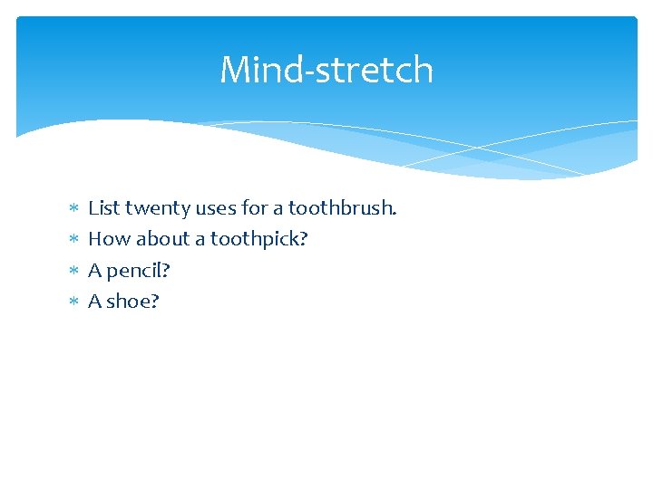 Mind-stretch List twenty uses for a toothbrush. How about a toothpick? A pencil? A