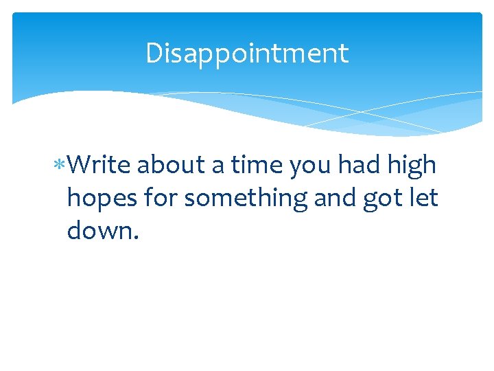 Disappointment Write about a time you had high hopes for something and got let