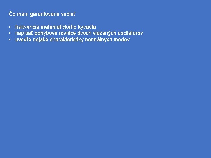 Čo mám garantovane vedieť • frakvencia matematického kyvadla • napísať pohybové rovnice dvoch viazaných