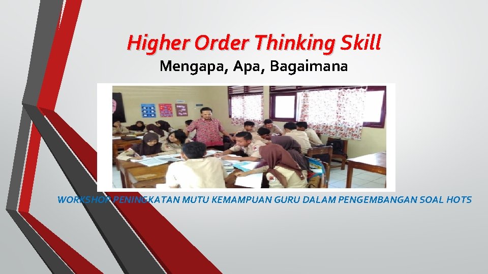 Higher Order Thinking Skill Mengapa, Apa, Bagaimana WORKSHOP PENINGKATAN MUTU KEMAMPUAN GURU DALAM PENGEMBANGAN