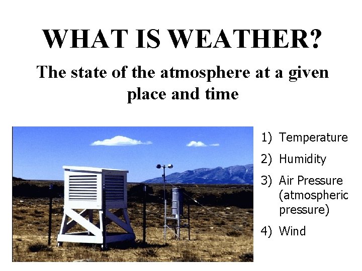 WHAT IS WEATHER? The state of the atmosphere at a given place and time