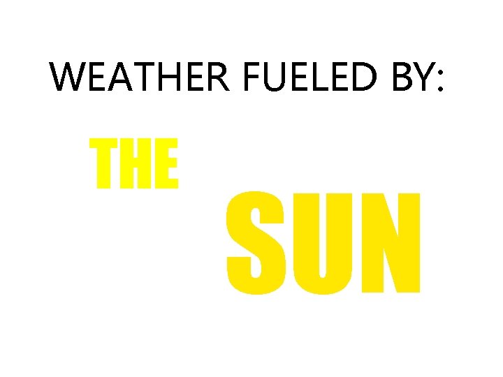 WEATHER FUELED BY: THE SUN 