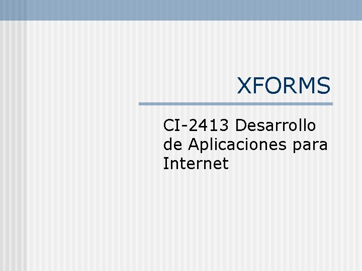 XFORMS CI-2413 Desarrollo de Aplicaciones para Internet 