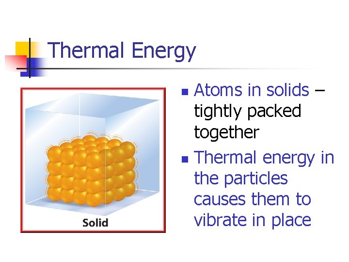 Thermal Energy Atoms in solids – tightly packed together n Thermal energy in the
