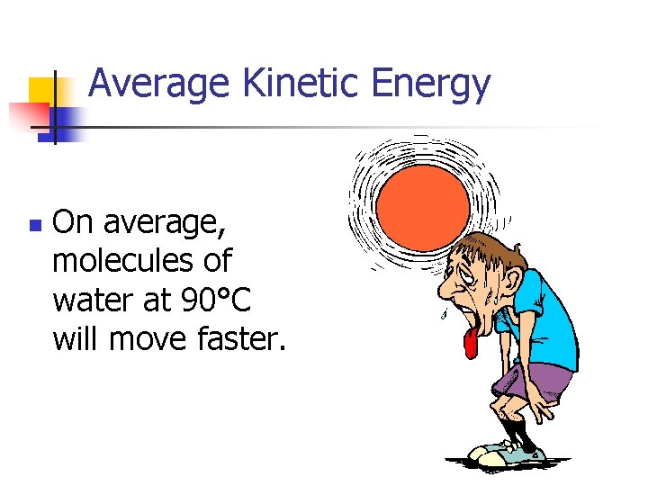 Average Kinetic Energy n On average, molecules of water at 90°C will move faster.