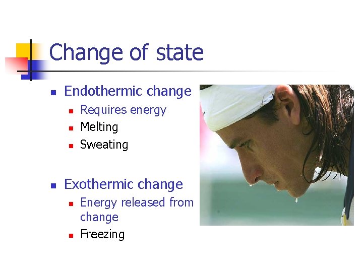 Change of state n Endothermic change n n Requires energy Melting Sweating Exothermic change