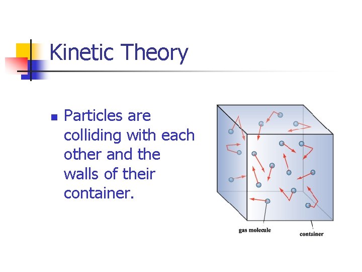 Kinetic Theory n Particles are colliding with each other and the walls of their