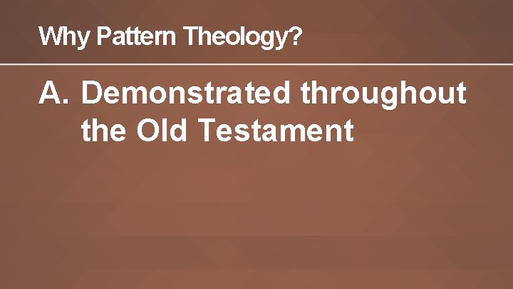 Why Pattern Theology? A. Demonstrated throughout the Old Testament 