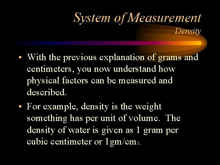System of Measurement Density • With the previous explanation of grams and centimeters, you